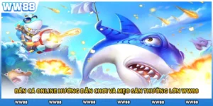 Bắn Cá Online Hướng Dẫn Chơi Và Mẹo Săn Thưởng Lớn WW88