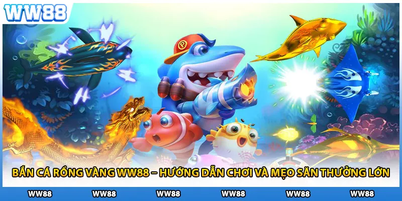 Bắn Cá Rồng Vàng WW88 – Hướng Dẫn Chơi Và Mẹo Săn Thưởng Lớn