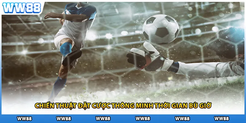 Chiến thuật đặt cược thông minh thời gian bù giờ