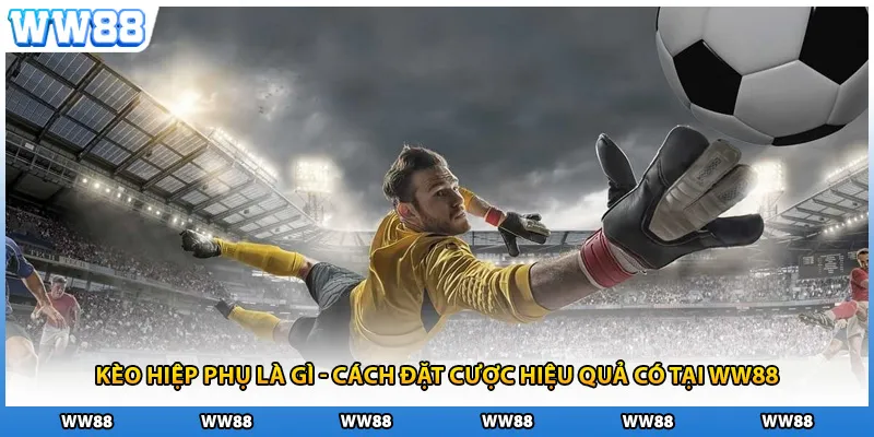 Kèo Hiệp Phụ Là Gì - Cách Đặt Cược Hiệu Quả Có Tại WW88