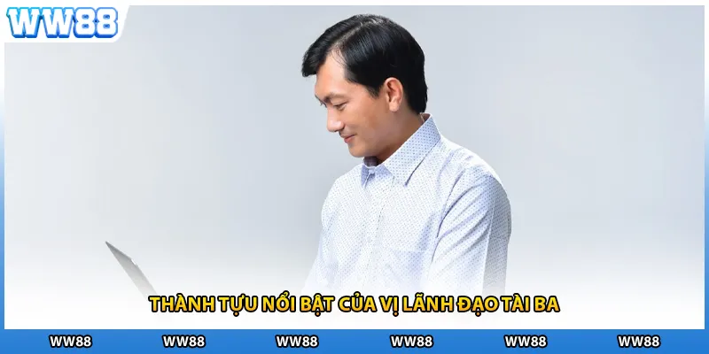 Thành tựu nổi bật của vị lãnh đạo tài ba